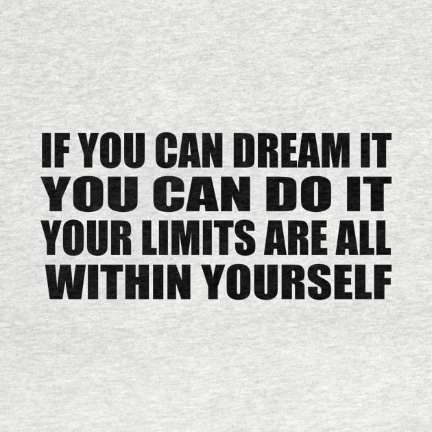 If you can dream it, you can do it. Your limits are all within yourself by D1FF3R3NT